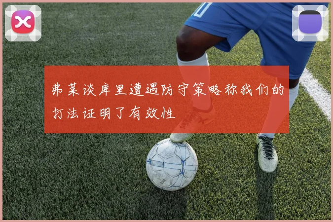 弗莱谈库里遭遇防守策略称我们的打法证明了有效性