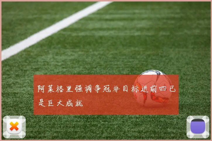 阿莱格里强调争冠非目标进前四已是巨大成就