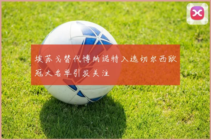 埃苏戈替代博纳诺特入选切尔西欧冠大名单引发关注