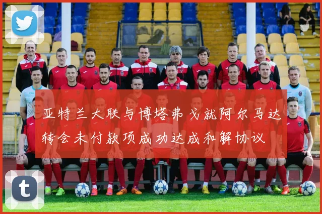 亚特兰大联与博塔弗戈就阿尔马达转会未付款项成功达成和解协议