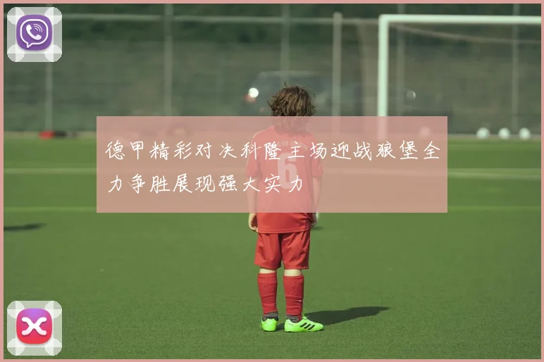 德甲精彩对决科隆主场迎战狼堡全力争胜展现强大实力
