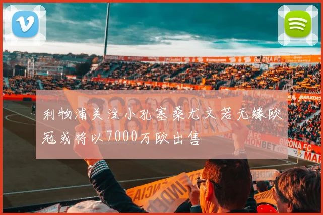 利物浦关注小孔塞桑尤文若无缘欧冠或将以7000万欧出售