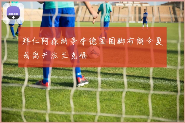 拜仁阿森纳争夺德国国脚布朗今夏或离开法兰克福