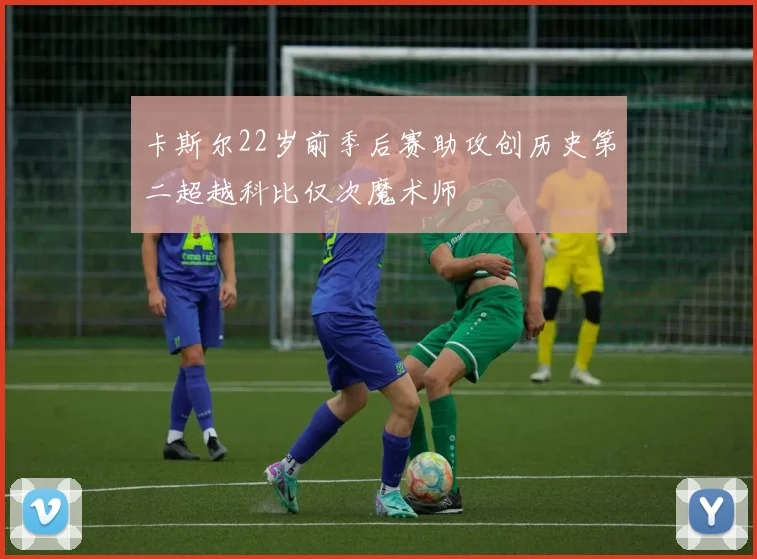 卡斯尔22岁前季后赛助攻创历史第二超越科比仅次魔术师