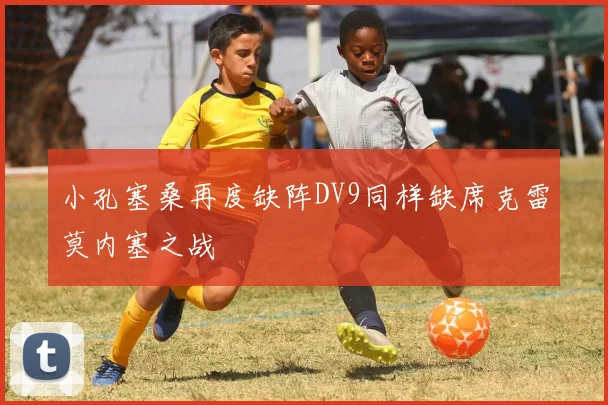 小孔塞桑再度缺阵DV9同样缺席克雷莫内塞之战