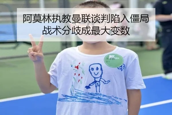 阿莫林执教曼联谈判陷入僵局 战术分歧成最大变数（Kaiyuansports）