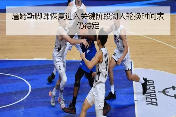 詹姆斯脚踝恢复进入关键阶段湖人轮换时间表仍待定（Kaiyuansports）
